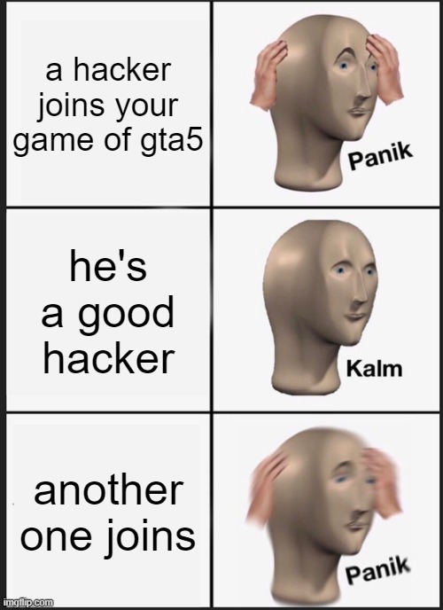 Panik Kalm Panik Meme | a hacker joins your game of gta5; he's a good hacker; another one joins | image tagged in memes,panik kalm panik | made w/ Imgflip meme maker