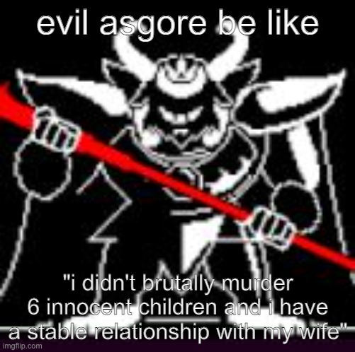 e | evil asgore be like; "i didn't brutally murder 6 innocent children and i have a stable relationship with my wife" | made w/ Imgflip meme maker