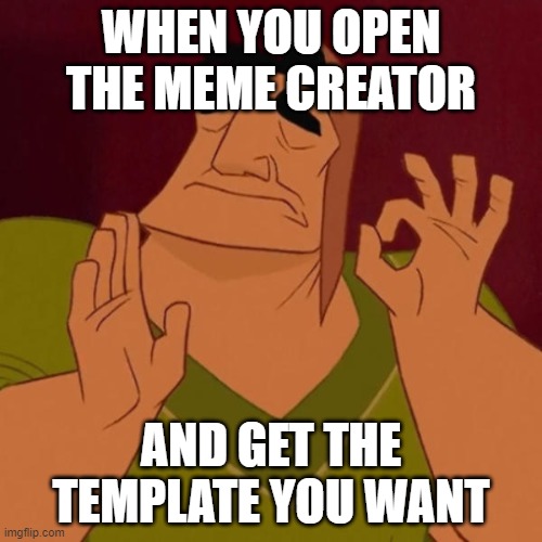 Pacha perfect |  WHEN YOU OPEN THE MEME CREATOR; AND GET THE TEMPLATE YOU WANT | image tagged in pacha perfect | made w/ Imgflip meme maker