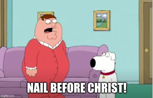 before | NAIL BEFORE CHRIST! | image tagged in before | made w/ Imgflip meme maker