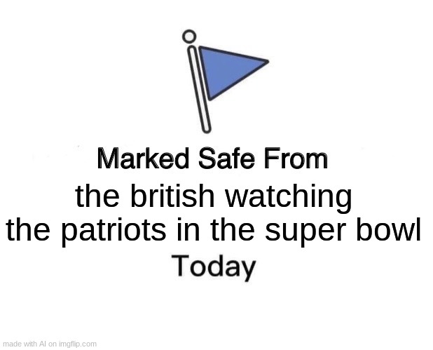 the ai is kinda weird | the british watching the patriots in the super bowl | image tagged in memes,marked safe from | made w/ Imgflip meme maker