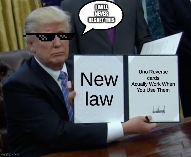 Trump Bill Signing Meme | I WILL NEVER REGRET THIS; New law; Uno Reverse cards Acually Work When You Use Them | image tagged in memes,trump bill signing | made w/ Imgflip meme maker