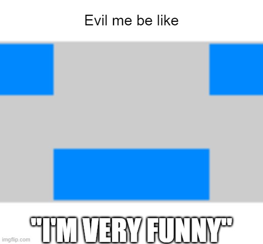Evil me be like; "I'M VERY FUNNY" | made w/ Imgflip meme maker