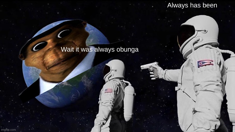 Always Has Been Meme | Always has been; Wait it was always obunga | image tagged in memes,always has been | made w/ Imgflip meme maker