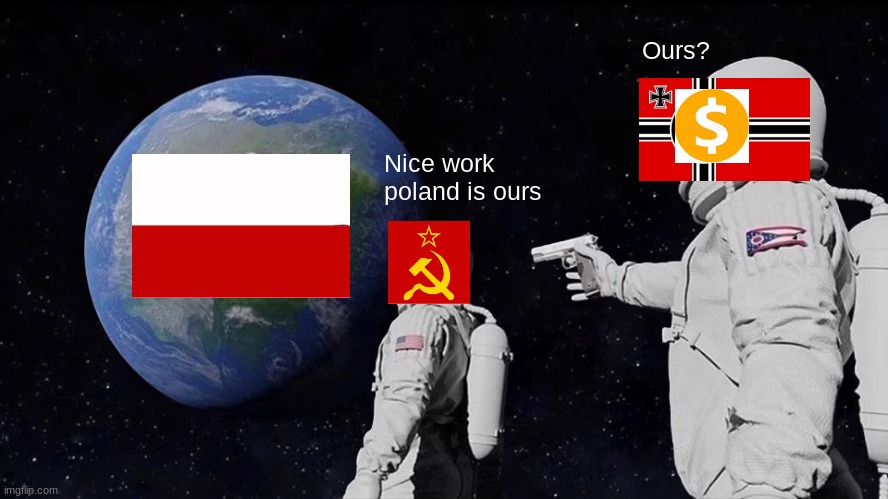 WW2 poland | Ours? Nice work poland is ours | image tagged in memes,always has been,ww2,poland,funny | made w/ Imgflip meme maker