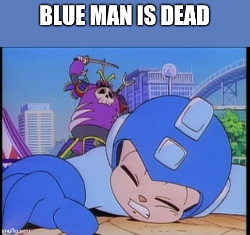 CONFIRMED | BLUE MAN IS DEAD | image tagged in megaman is hurt,dead,megaman | made w/ Imgflip meme maker