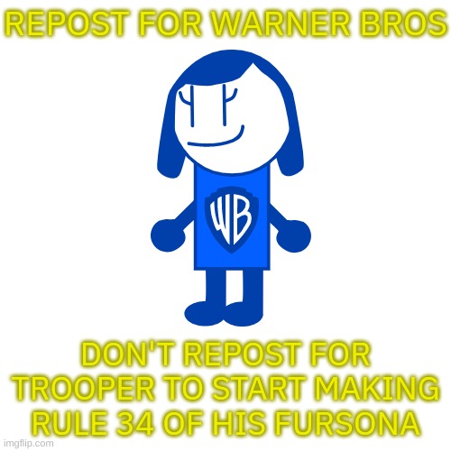 Since Warner Bros is a corporation... | REPOST FOR WARNER BROS; DON'T REPOST FOR TROOPER TO START MAKING RULE 34 OF HIS FURSONA | image tagged in memes,funny,repost,warner bros,trooper,r34 | made w/ Imgflip meme maker