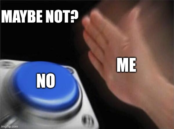 Blank Nut Button Meme | ME NO MAYBE NOT? | image tagged in memes,blank nut button | made w/ Imgflip meme maker