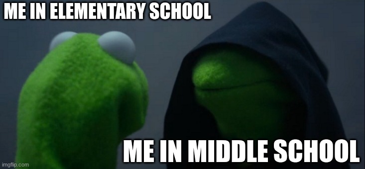 Evil Kermit | ME IN ELEMENTARY SCHOOL; ME IN MIDDLE SCHOOL | image tagged in memes,evil kermit | made w/ Imgflip meme maker