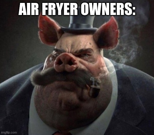 hyper realistic picture of a smartly dressed pig smoking a pipe | AIR FRYER OWNERS: | image tagged in hyper realistic picture of a smartly dressed pig smoking a pipe | made w/ Imgflip meme maker