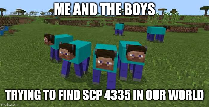 the minecraft scp scp 4335 | ME AND THE BOYS; TRYING TO FIND SCP 4335 IN OUR WORLD | image tagged in me and the boys | made w/ Imgflip meme maker