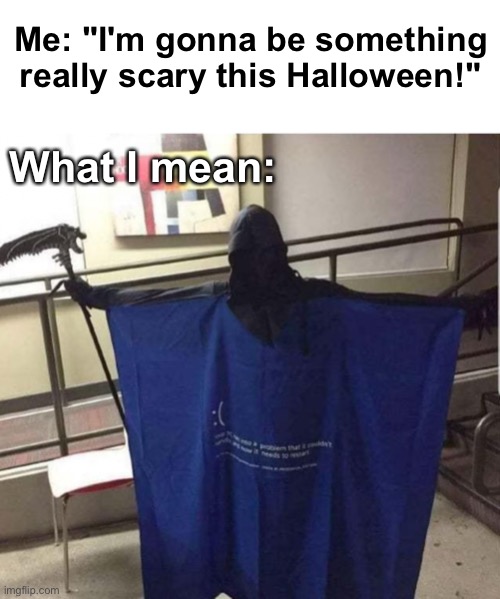 Error! | Me: "I'm gonna be something really scary this Halloween!"; What I mean: | image tagged in memes,unfunny | made w/ Imgflip meme maker