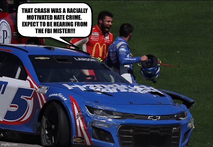 You know the FBI will investigate | THAT CRASH WAS A RACIALLY 
MOTIVATED HATE CRIME.  
EXPECT TO BE HEARING FROM 
THE FBI MISTER!!! | image tagged in bubba wallace | made w/ Imgflip meme maker