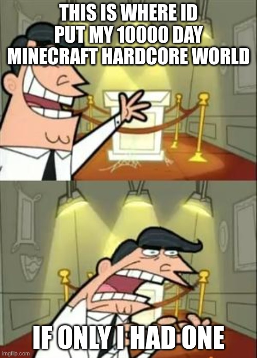 nobody reached this goal yet | THIS IS WHERE ID PUT MY 10000 DAY MINECRAFT HARDCORE WORLD; IF ONLY I HAD ONE | image tagged in memes,this is where i'd put my trophy if i had one | made w/ Imgflip meme maker