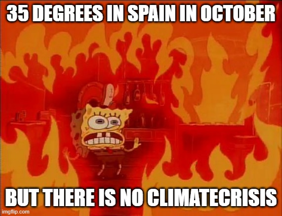 climate crisis spain | 35 DEGREES IN SPAIN IN OCTOBER; BUT THERE IS NO CLIMATECRISIS | image tagged in memes | made w/ Imgflip meme maker