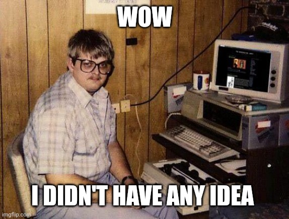 computer nerd | WOW I DIDN'T HAVE ANY IDEA | image tagged in computer nerd | made w/ Imgflip meme maker