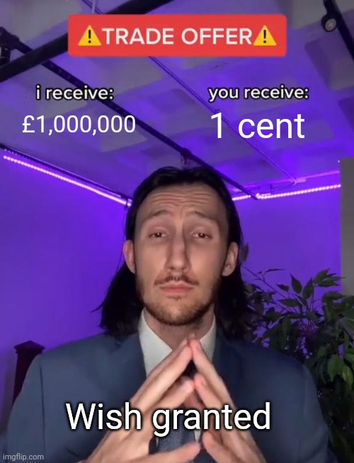 Scammers Be like | £1,000,000; 1 cent; Wish granted | image tagged in trade offer | made w/ Imgflip meme maker