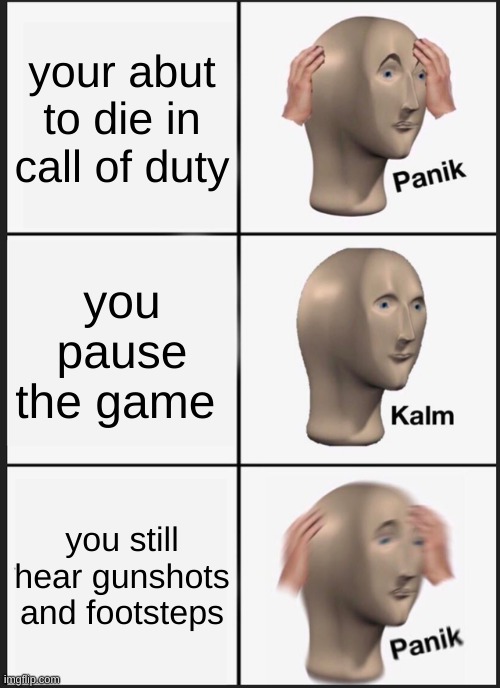 clever title | your abut to die in call of duty; you pause the game; you still hear gunshots and footsteps | image tagged in memes,panik kalm panik | made w/ Imgflip meme maker