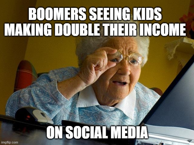 Sorry Boomers | BOOMERS SEEING KIDS MAKING DOUBLE THEIR INCOME; ON SOCIAL MEDIA | image tagged in memes,grandma finds the internet | made w/ Imgflip meme maker