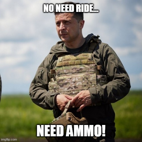 No ride, need ammo | NO NEED RIDE... NEED AMMO! | image tagged in ukraine,ukrainian lives matter,russia,zelensky,putin,world war 3 | made w/ Imgflip meme maker