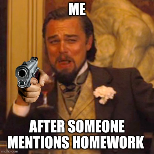Laughing Leo Meme | ME; AFTER SOMEONE MENTIONS HOMEWORK | image tagged in memes,laughing leo,gun | made w/ Imgflip meme maker