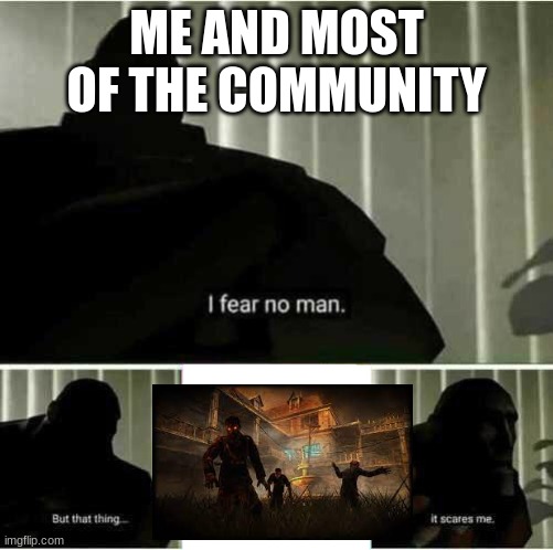 Am i wrong! | ME AND MOST OF THE COMMUNITY | image tagged in i fear no man,cod,cod zombies,funny,call of duty,verruckt | made w/ Imgflip meme maker