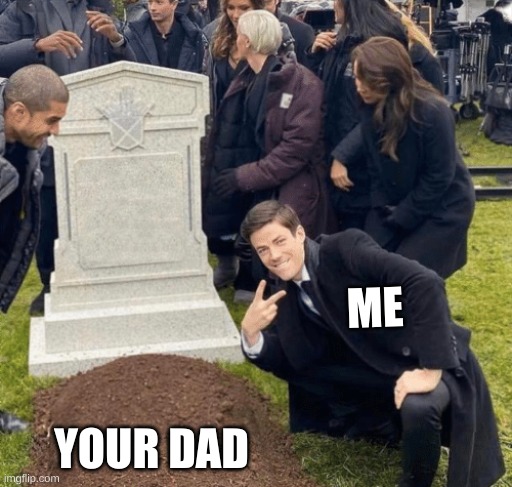 Grant Gustin over grave | ME; YOUR DAD | image tagged in grant gustin over grave | made w/ Imgflip meme maker