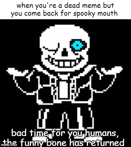 hah funny meme skeleton  (I'm sorry) | when you're a dead meme but you come back for spooky mouth; bad time for you humans, the funny bone has returned | image tagged in bad pun sans | made w/ Imgflip meme maker
