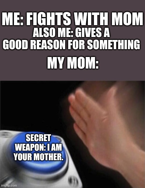 srry mom | ME: FIGHTS WITH MOM; ALSO ME: GIVES A GOOD REASON FOR SOMETHING; MY MOM:; SECRET WEAPON: I AM YOUR MOTHER. | image tagged in memes,blank nut button | made w/ Imgflip meme maker
