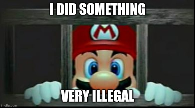 mario in jail | I DID SOMETHING; VERY ILLEGAL | image tagged in mario in jail | made w/ Imgflip meme maker