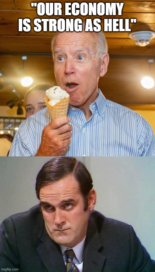 "OUR ECONOMY IS STRONG AS HELL" | image tagged in ice cream surprise,john cleese | made w/ Imgflip meme maker