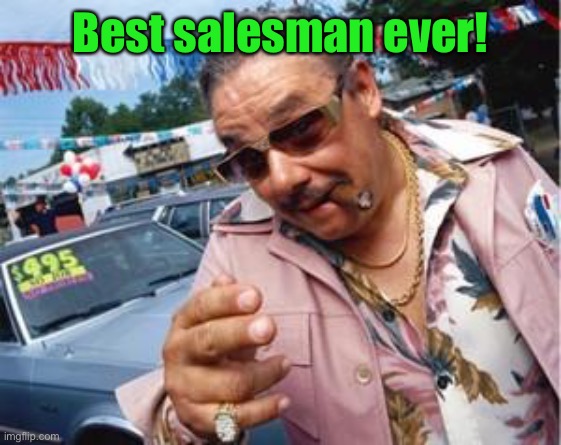 used car salesman | Best salesman ever! | image tagged in used car salesman | made w/ Imgflip meme maker