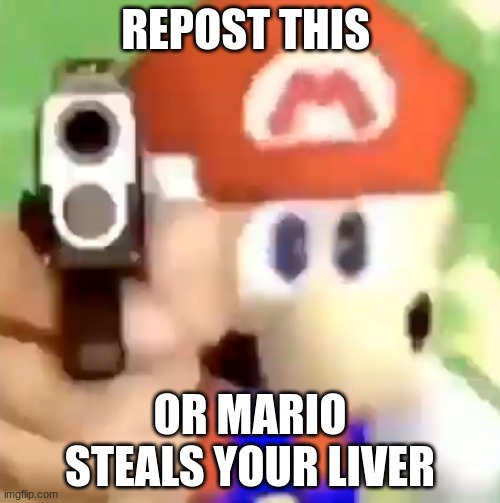 mario gonna steal your liver if you dont repost it | REPOST THIS; OR MARIO STEALS YOUR LIVER | image tagged in mario with gun | made w/ Imgflip meme maker