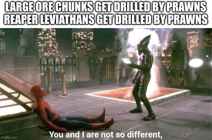 Get DRILLED! | LARGE ORE CHUNKS GET DRILLED BY PRAWNS
REAPER LEVIATHANS GET DRILLED BY PRAWNS | image tagged in you and i are not so diffrent | made w/ Imgflip meme maker