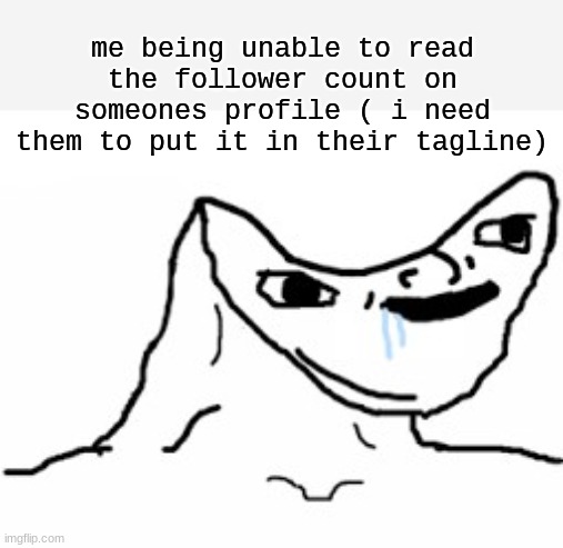 didn't see the follower count | me being unable to read the follower count on someones profile ( i need them to put it in their tagline) | image tagged in drooling brainless idiot | made w/ Imgflip meme maker