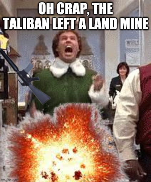 RIP buddy the elf, thank you for making my childhood. | OH CRAP, THE TALIBAN LEFT A LAND MINE | image tagged in taliban | made w/ Imgflip meme maker