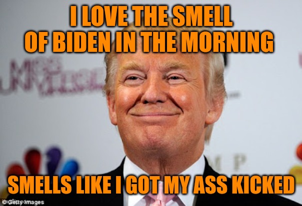 Donald trump approves | I LOVE THE SMELL OF BIDEN IN THE MORNING SMELLS LIKE I GOT MY ASS KICKED | image tagged in donald trump approves | made w/ Imgflip meme maker