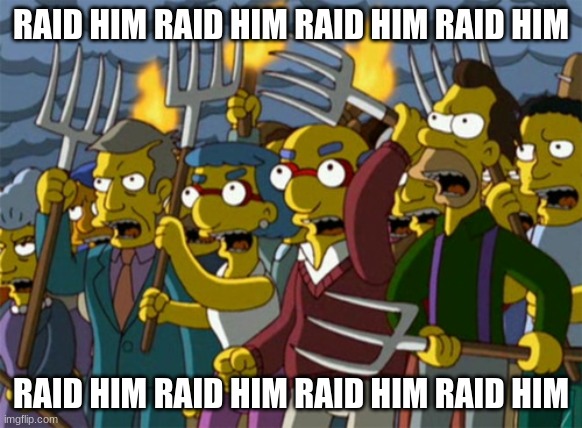 Simpsons Mob | RAID HIM RAID HIM RAID HIM RAID HIM RAID HIM RAID HIM RAID HIM RAID HIM | image tagged in simpsons mob | made w/ Imgflip meme maker
