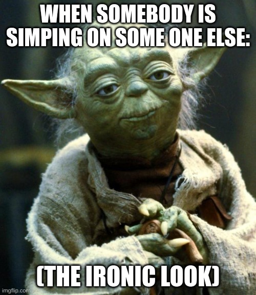 Star Wars Yoda | WHEN SOMEBODY IS SIMPING ON SOME ONE ELSE:; (THE IRONIC LOOK) | image tagged in memes,star wars yoda | made w/ Imgflip meme maker