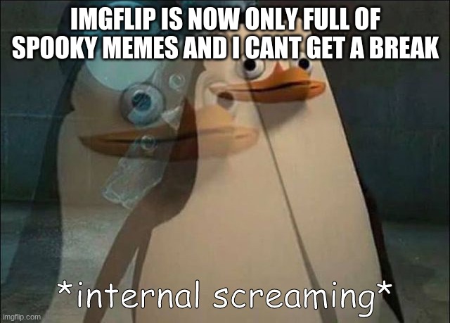 f | IMGFLIP IS NOW ONLY FULL OF SPOOKY MEMES AND I CANT GET A BREAK | image tagged in private internal screaming | made w/ Imgflip meme maker