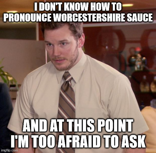 Afraid To Ask Andy | I DON'T KNOW HOW TO PRONOUNCE WORCESTERSHIRE SAUCE; AND AT THIS POINT I'M TOO AFRAID TO ASK | image tagged in memes,afraid to ask andy | made w/ Imgflip meme maker