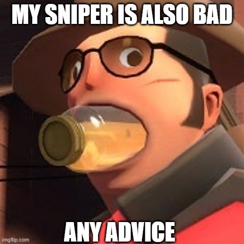 please help this is worse then my spy | MY SNIPER IS ALSO BAD; ANY ADVICE | image tagged in tf2 sniper lemonade | made w/ Imgflip meme maker