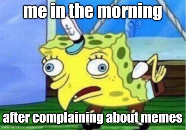 AI meme | me in the morning; after complaining about memes | image tagged in memes,mocking spongebob | made w/ Imgflip meme maker