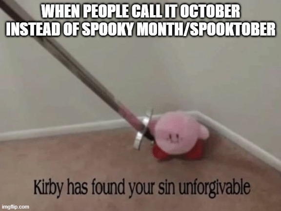 spooky month | WHEN PEOPLE CALL IT OCTOBER INSTEAD OF SPOOKY MONTH/SPOOKTOBER | image tagged in kirby has found your sin unforgivable | made w/ Imgflip meme maker