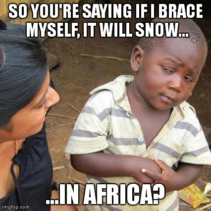 Third World Skeptical Kid | SO YOU'RE SAYING IF I BRACE MYSELF, IT WILL SNOW... ...IN AFRICA? | image tagged in memes,third world skeptical kid | made w/ Imgflip meme maker