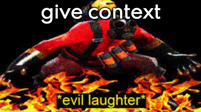 *evil laughter* | give context | image tagged in evil laughter | made w/ Imgflip meme maker