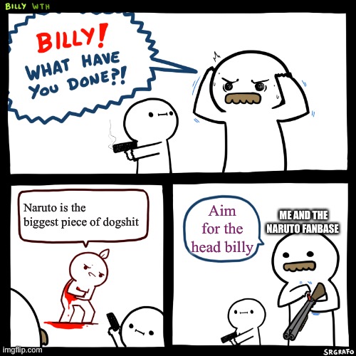 Billy, What Have You Done | Naruto is the biggest piece of dogshit Aim for the head billy ME AND THE NARUTO FANBASE | image tagged in billy what have you done | made w/ Imgflip meme maker