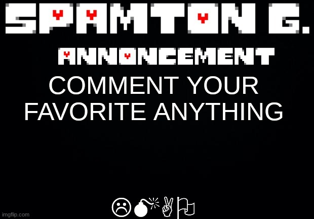 I'm so sorry | LMAO; COMMENT YOUR FAVORITE ANYTHING | image tagged in spamton announcement temp | made w/ Imgflip meme maker