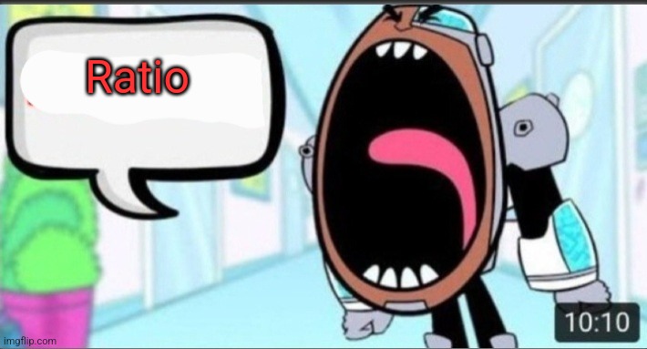 Cyborg Shouting Blank | Ratio | image tagged in cyborg shouting blank | made w/ Imgflip meme maker