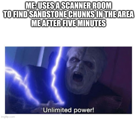 unlimited power | ME: USES A SCANNER ROOM TO FIND SANDSTONE CHUNKS IN THE AREA
ME AFTER FIVE MINUTES | image tagged in unlimited power | made w/ Imgflip meme maker